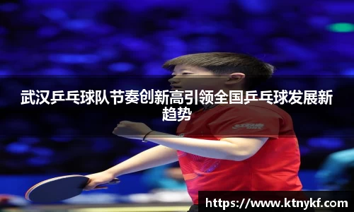 武汉乒乓球队节奏创新高引领全国乒乓球发展新趋势