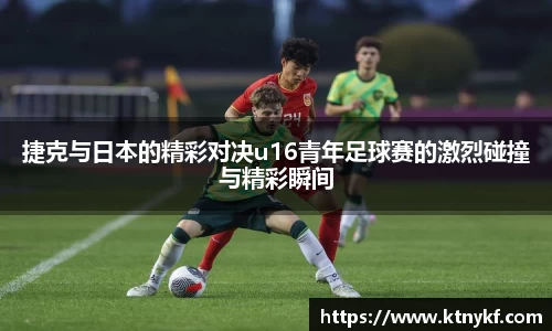 捷克与日本的精彩对决u16青年足球赛的激烈碰撞与精彩瞬间